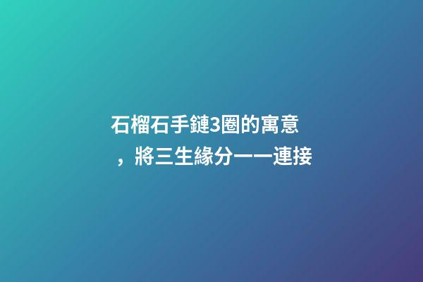 石榴石手鏈3圈的寓意，將三生緣分一一連接
